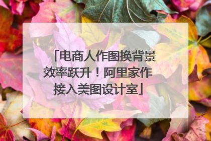 电商人作图换背景效率跃升！阿里家作接入美图设计室
