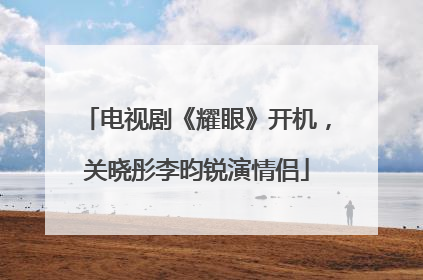 电视剧《耀眼》开机，关晓彤李昀锐演情侣