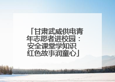 甘肃武威供电青年志愿者进校园：安全课堂学知识 红色故事润童心
