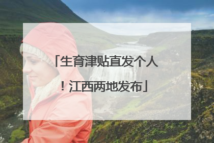 生育津贴直发个人！江西两地发布
