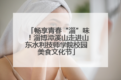 畅享青春“淄”味！淄博潭溪山走进山东水利技师学院校园美食文化节