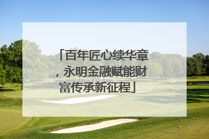 百年匠心续华章，永明金融赋能财富传承新征程