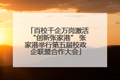 百校千企万岗激活“创新张家港” 张家港举行第五届校政企联盟合作大会
