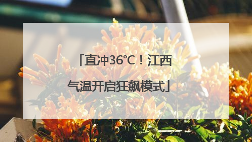 直冲36℃！江西气温开启狂飙模式