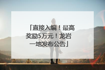 直接入编！最高奖励5万元！龙岩一地发布公告