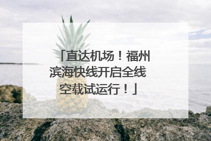 直达机场！福州滨海快线开启全线空载试运行！