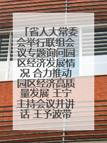 省人大常委会举行联组会议专题询问园区经济发展情况 合力推动园区经济高质量发展 王宁主持会议并讲话 王予波带队到会应询