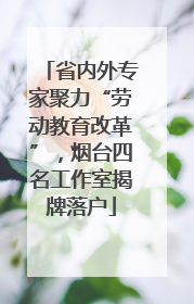 省内外专家聚力“劳动教育改革”，烟台四名工作室揭牌落户