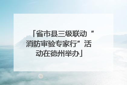 省市县三级联动“消防审验专家行”活动在德州举办