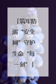 筑牢防溺“安全网”守护生命“每一刻”