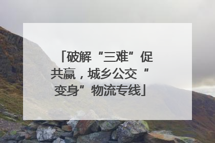 破解“三难”促共赢，城乡公交“变身”物流专线