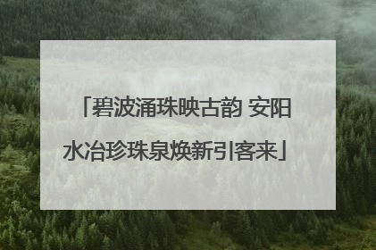 碧波涌珠映古韵 安阳水冶珍珠泉焕新引客来
