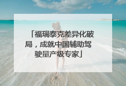 福瑞泰克差异化破局，成就中国辅助驾驶量产级专家