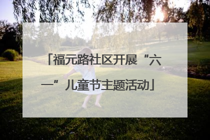 福元路社区开展“六一”儿童节主题活动