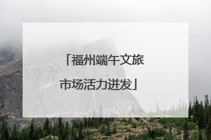 福州端午文旅市场活力迸发