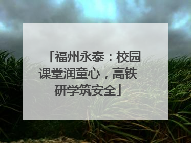 福州永泰：校园课堂润童心，高铁研学筑安全