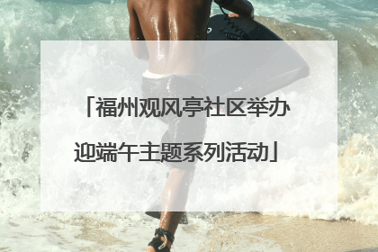福州观风亭社区举办迎端午主题系列活动