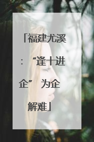福建尤溪：“逢十进企” 为企解难