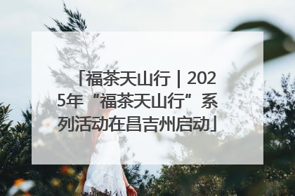 福茶天山行｜2025年“福茶天山行”系列活动在昌吉州启动