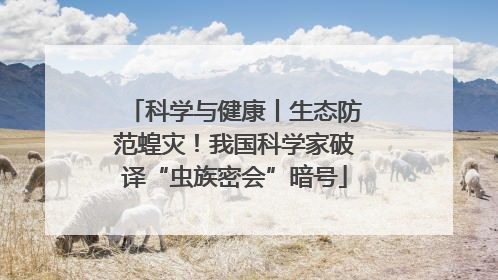 科学与健康丨生态防范蝗灾！我国科学家破译“虫族密会”暗号