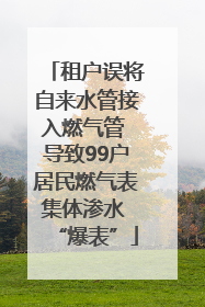 租户误将自来水管接入燃气管 导致99户居民燃气表集体渗水 “爆表”