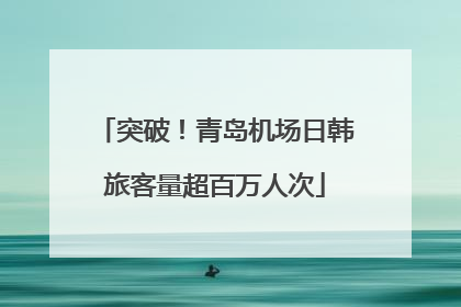 突破！青岛机场日韩旅客量超百万人次