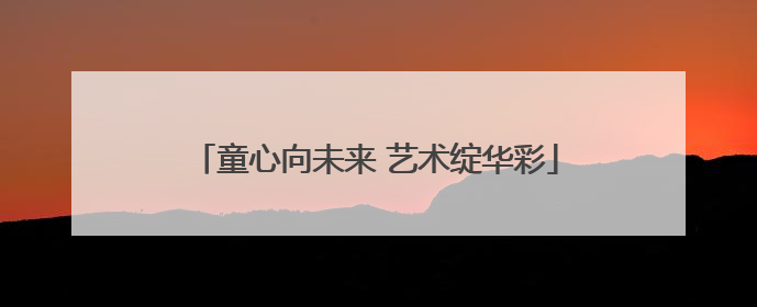 童心向未来 艺术绽华彩
