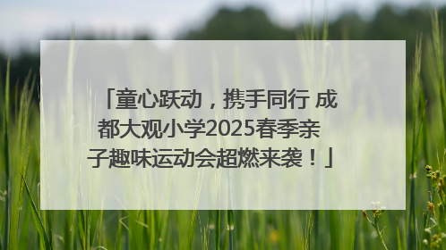童心跃动，携手同行 成都大观小学2025春季亲子趣味运动会超燃来袭！
