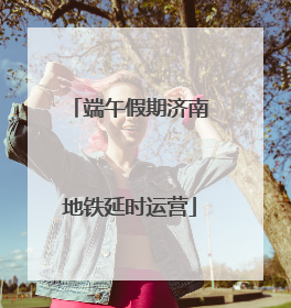 端午假期济南地铁延时运营