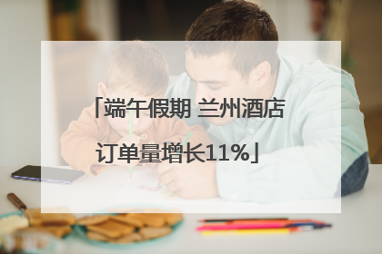 端午假期 兰州酒店订单量增长11%