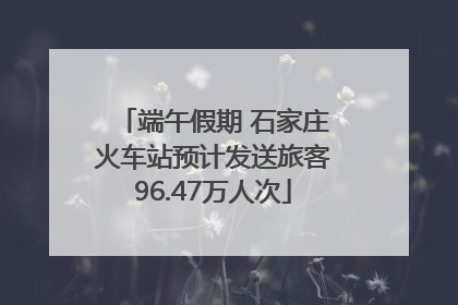 端午假期 石家庄火车站预计发送旅客96.47万人次