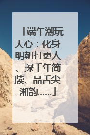 端午潮玩天心：化身明朝打更人、探千年简牍、品舌尖湘韵……