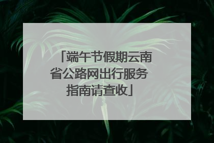 端午节假期云南省公路网出行服务指南请查收