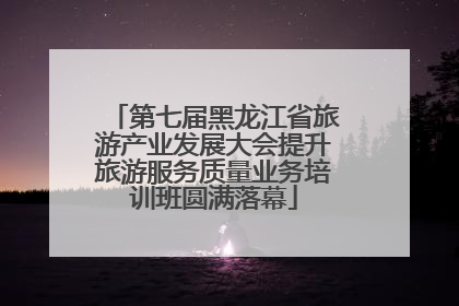 第七届黑龙江省旅游产业发展大会提升旅游服务质量业务培训班圆满落幕