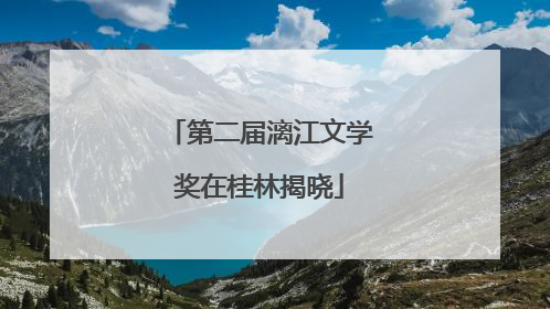 第二届漓江文学奖在桂林揭晓