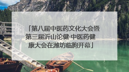 第八届中医药文化大会暨第三届沂山论健·中医药健康大会在潍坊临朐开幕