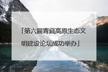 第六届青藏高原生态文明建设论坛成功举办