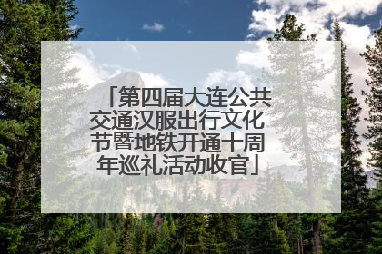第四届大连公共交通汉服出行文化节暨地铁开通十周年巡礼活动收官