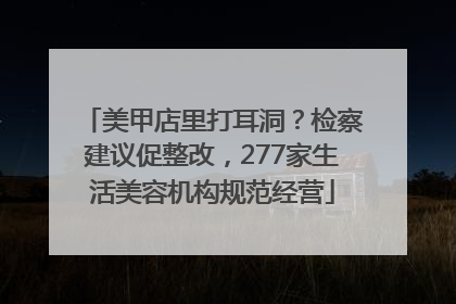 美甲店里打耳洞？检察建议促整改，277家生活美容机构规范经营