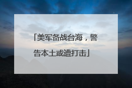 美军备战台海，警告本土或遭打击