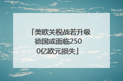 美欧关税战若升级 德国或面临2500亿欧元损失