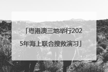 粤港澳三地举行2025年海上联合搜救演习