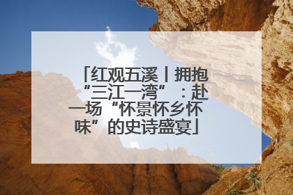 红观五溪丨拥抱“三江一湾”：赴一场“怀景怀乡怀味”的史诗盛宴