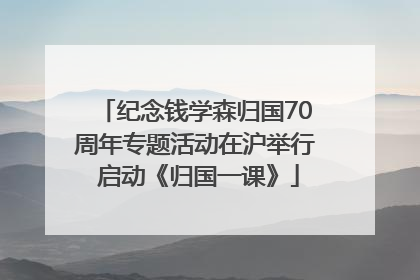 纪念钱学森归国70周年专题活动在沪举行 启动《归国一课》