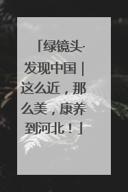 绿镜头·发现中国｜这么近，那么美，康养到河北！