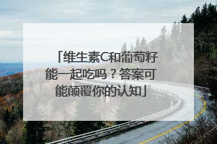 维生素C和葡萄籽能一起吃吗？答案可能颠覆你的认知