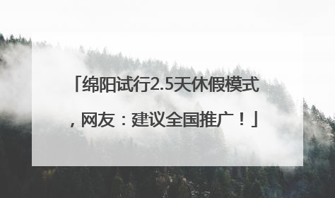 绵阳试行2.5天休假模式，网友：建议全国推广！