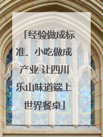 经验做成标准、小吃做成产业 让四川乐山味道端上世界餐桌