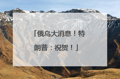 俄乌大消息！特朗普：祝贺！