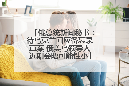 俄总统新闻秘书：待乌克兰回应备忘录草案 俄美乌领导人近期会晤可能性小